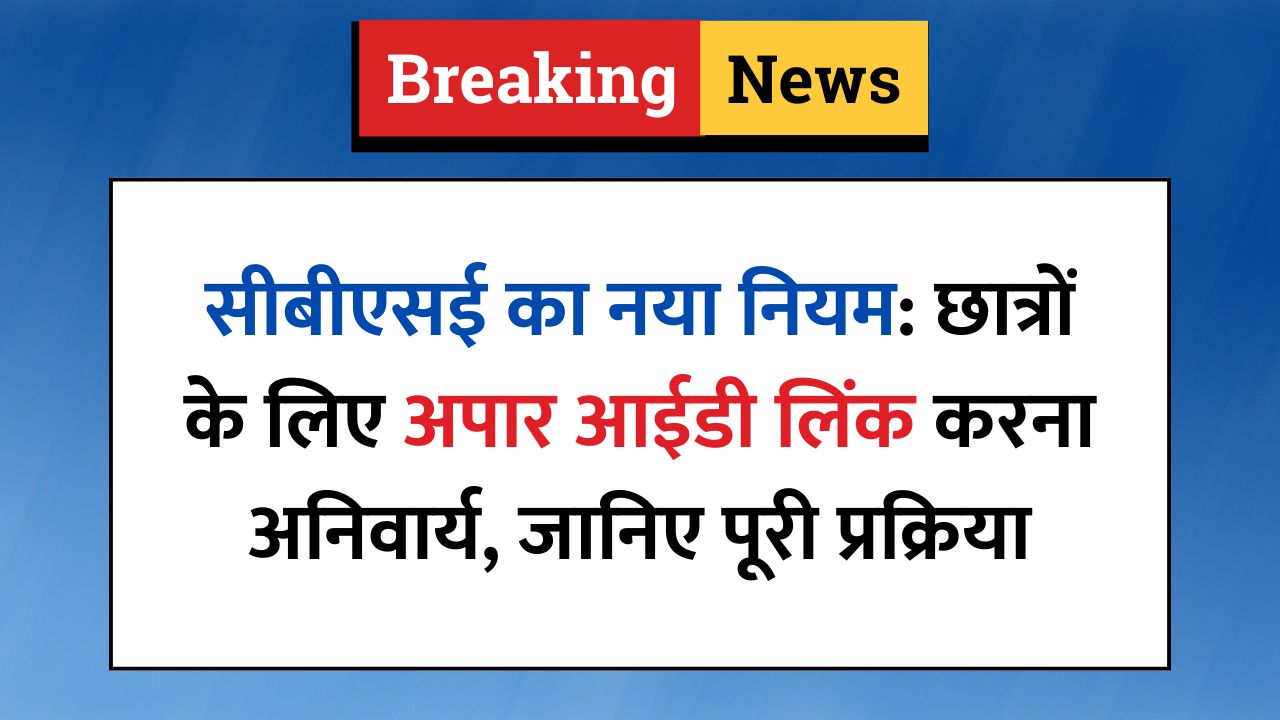 सीबीएसई का नया नियम: छात्रों के लिए अपार आईडी लिंक करना अनिवार्य, जानिए पूरी प्रक्रिया