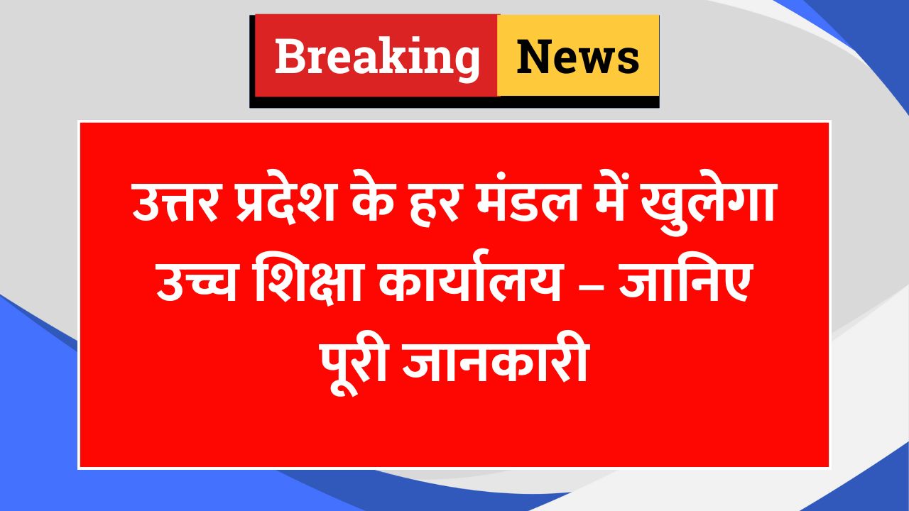 उत्तर प्रदेश के हर मंडल में खुलेगा उच्च शिक्षा कार्यालय