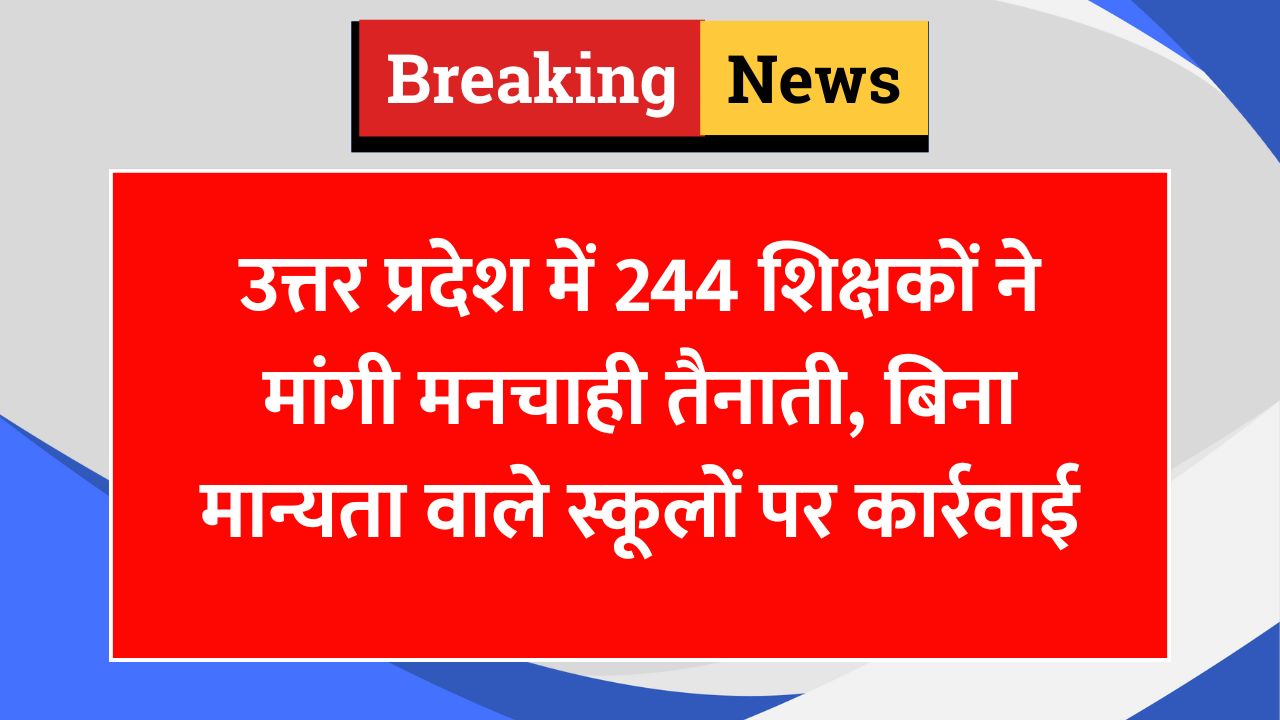 शिक्षकों की पसंदीदा तैनाती पर उठे सवाल, 244 ने मांगी नई पोस्टिंग