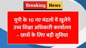 यूपी के 10 नए मंडलों में खुलेंगे उच्च शिक्षा अधिकारी कार्यालय – छात्रों के लिए बड़ी सुविधा