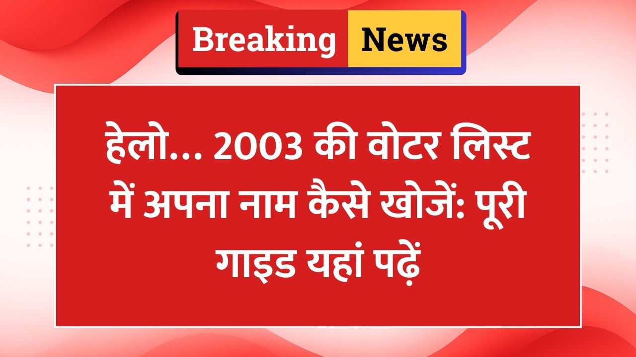 2003 की वोटर लिस्ट में अपना नाम कैसे खोजें: पूरी प्रक्रिया और कंट्रोल रूम सहायता